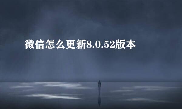 微信怎么更新8.0.52版本