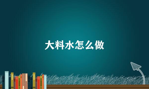 大料水怎么做