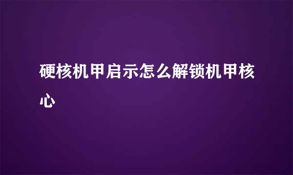 硬核机甲启示怎么解锁机甲核心
