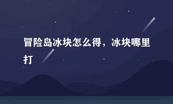 冒险岛冰块怎么得，冰块哪里打