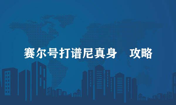 赛尔号打谱尼真身​攻略