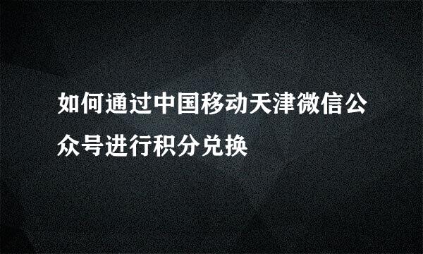 如何通过中国移动天津微信公众号进行积分兑换