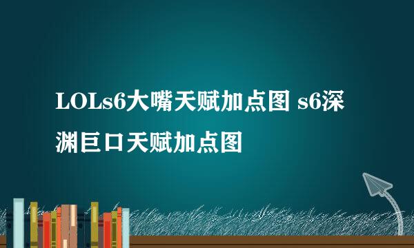 LOLs6大嘴天赋加点图 s6深渊巨口天赋加点图