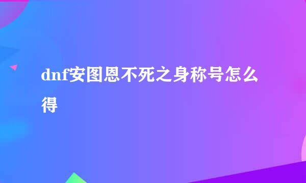 dnf安图恩不死之身称号怎么得