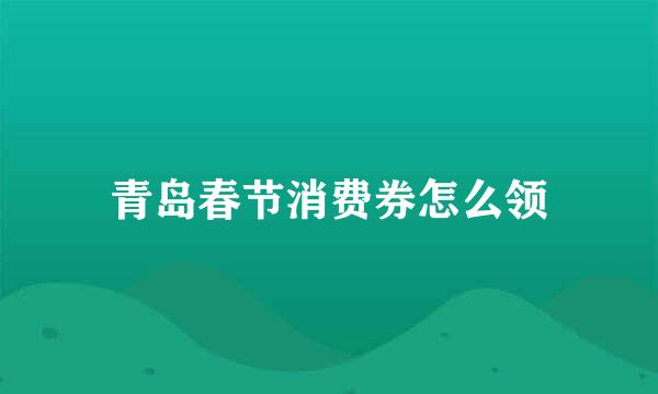 青岛春节消费券怎么领