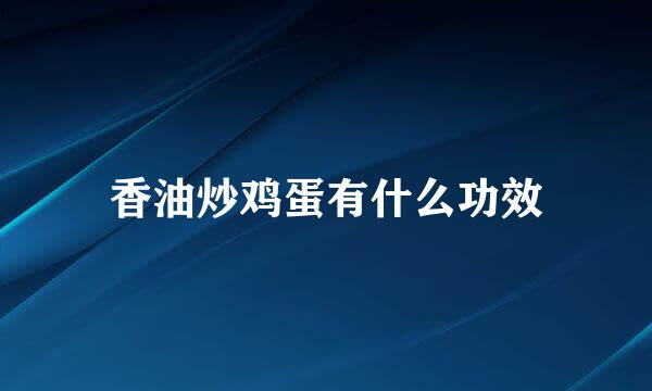 香油炒鸡蛋有什么功效