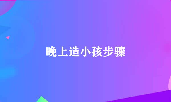 晚上造小孩步骤