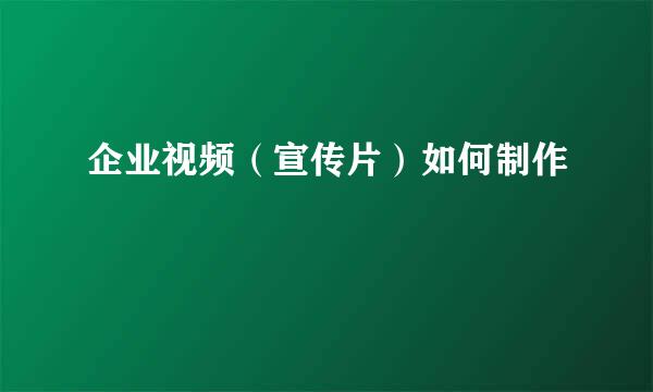 企业视频（宣传片）如何制作