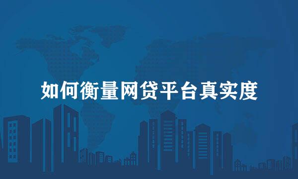 如何衡量网贷平台真实度