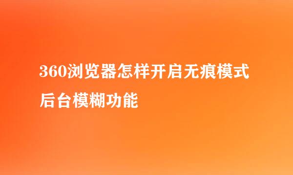 360浏览器怎样开启无痕模式后台模糊功能