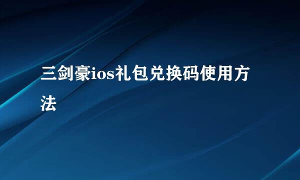 三剑豪ios礼包兑换码使用方法