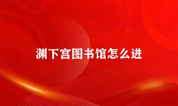 渊下宫图书馆怎么进