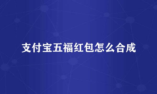 支付宝五福红包怎么合成