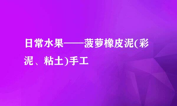 日常水果——菠萝橡皮泥(彩泥、粘土)手工