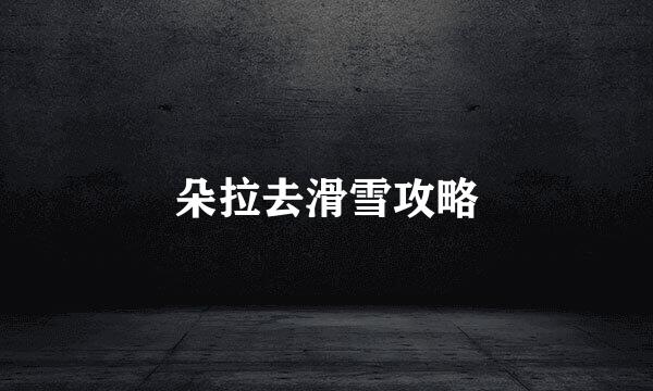 朵拉去滑雪攻略