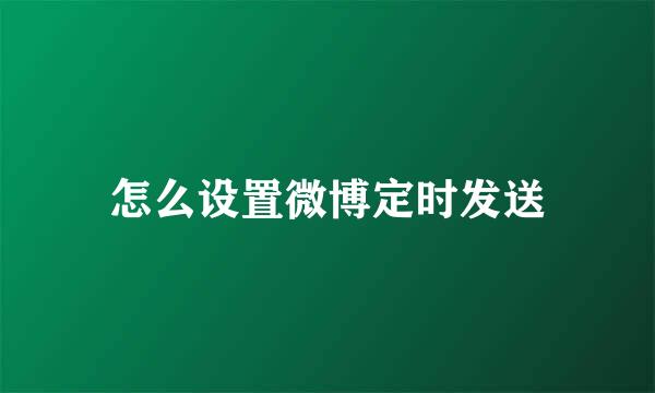 怎么设置微博定时发送