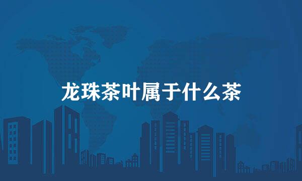 龙珠茶叶属于什么茶