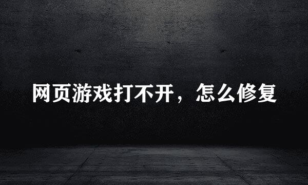 网页游戏打不开，怎么修复