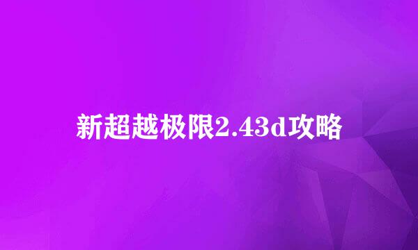 新超越极限2.43d攻略