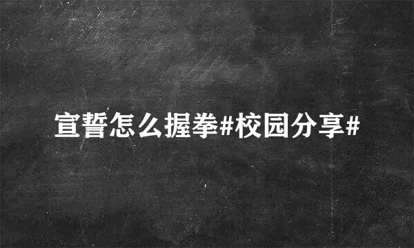 宣誓怎么握拳#校园分享#