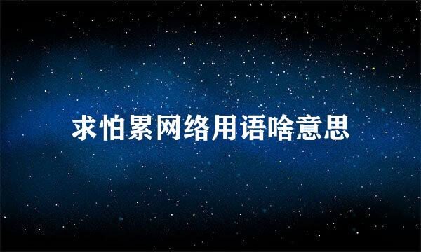 求怕累网络用语啥意思