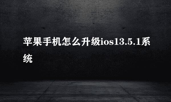 苹果手机怎么升级ios13.5.1系统