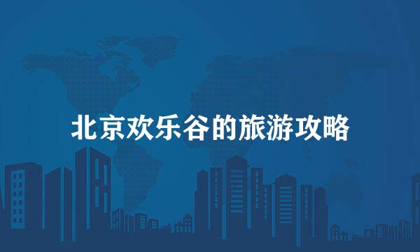 北京欢乐谷的旅游攻略