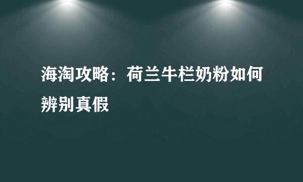 海淘攻略：荷兰牛栏奶粉如何辨别真假