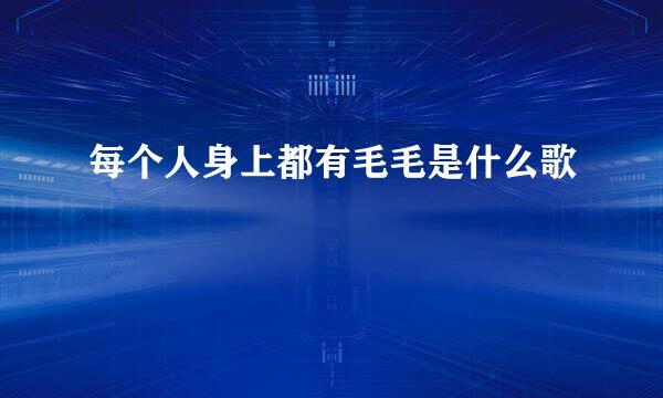 每个人身上都有毛毛是什么歌
