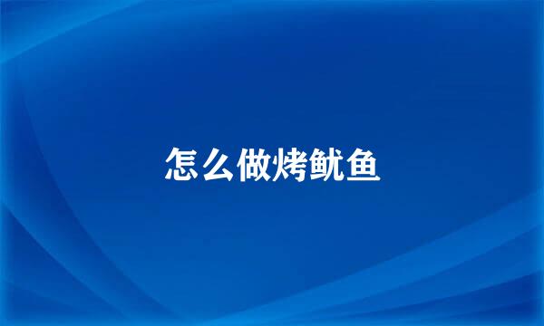 怎么做烤鱿鱼
