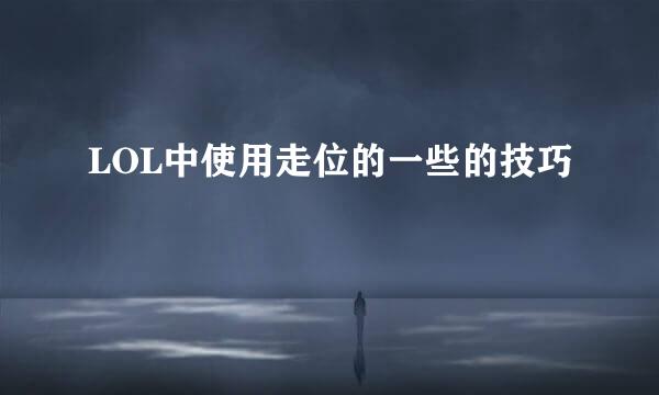 LOL中使用走位的一些的技巧