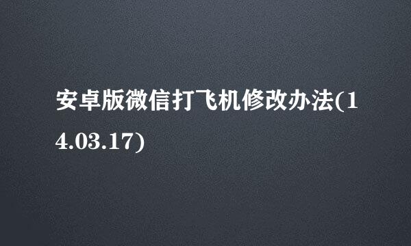 安卓版微信打飞机修改办法(14.03.17)