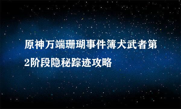 原神万端珊瑚事件簿犬武者第2阶段隐秘踪迹攻略