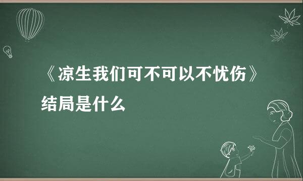 《凉生我们可不可以不忧伤》结局是什么