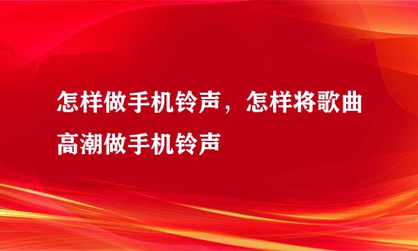 怎样做手机铃声，怎样将歌曲高潮做手机铃声