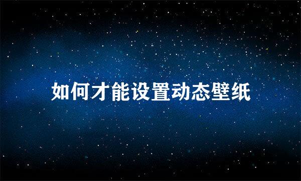 如何才能设置动态壁纸