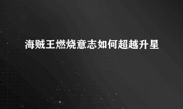 海贼王燃烧意志如何超越升星