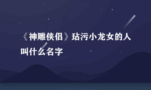 《神雕侠侣》玷污小龙女的人叫什么名字