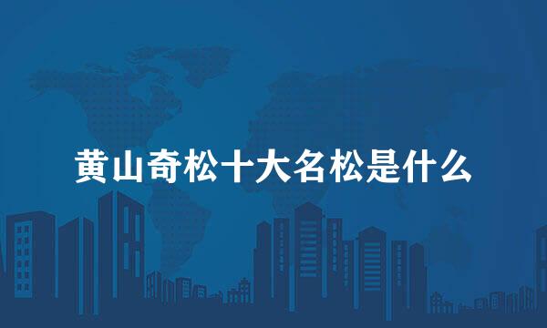 黄山奇松十大名松是什么