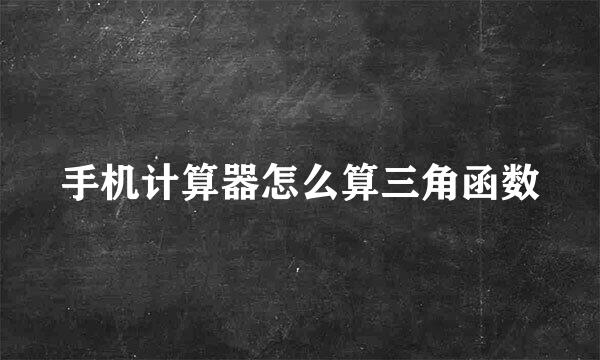 手机计算器怎么算三角函数