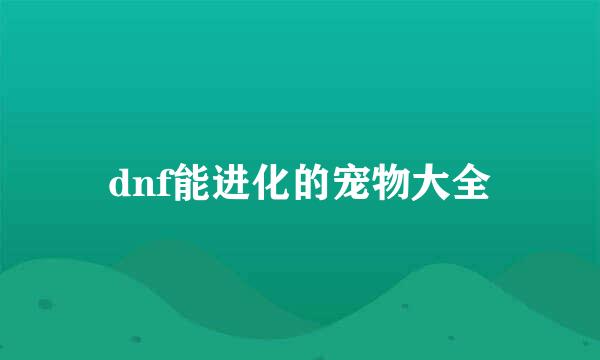 dnf能进化的宠物大全