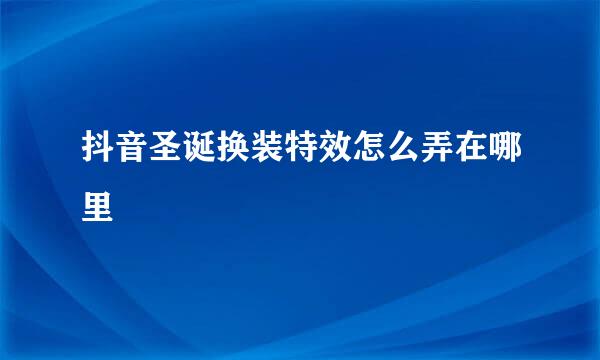 抖音圣诞换装特效怎么弄在哪里