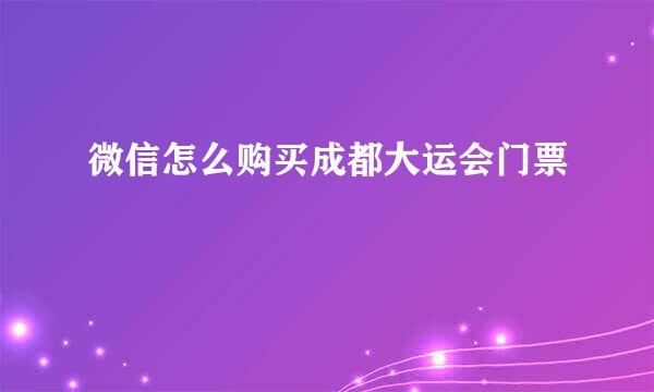 微信怎么购买成都大运会门票