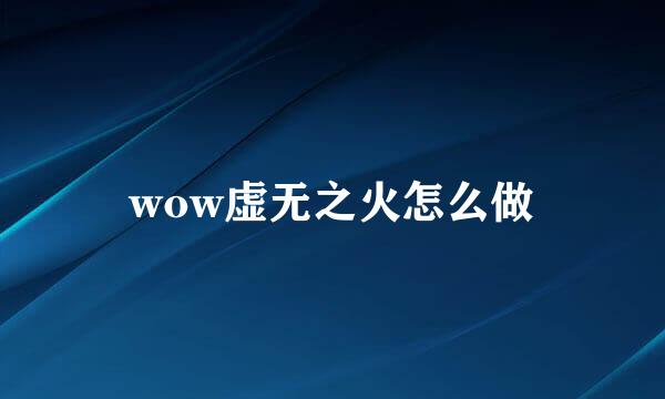 wow虚无之火怎么做