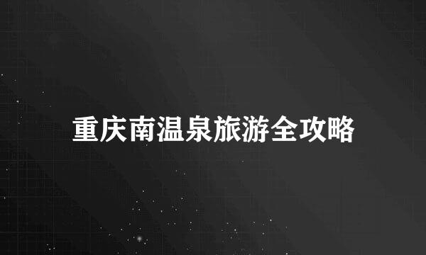 重庆南温泉旅游全攻略