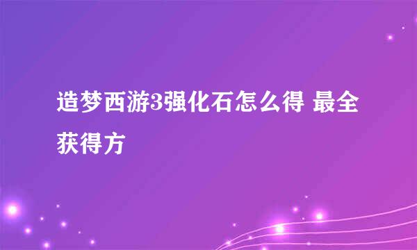 造梦西游3强化石怎么得 最全获得方