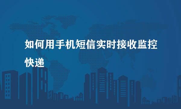 如何用手机短信实时接收监控快递