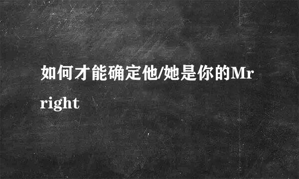 如何才能确定他/她是你的Mr right