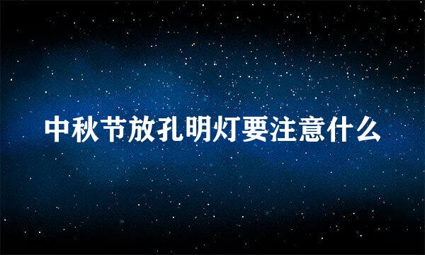 中秋节放孔明灯要注意什么