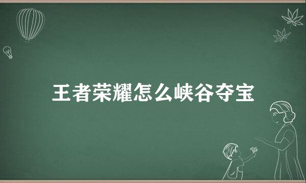 王者荣耀怎么峡谷夺宝